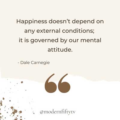 “Happiness doesn’t depend on any external conditions; it is governed by our mental attitude.” – Dale Carnegie 