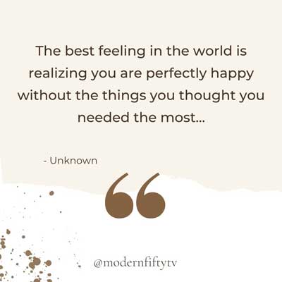 The best feeling in the world is realizing you are perfectly happy without the things you thought you needed the most