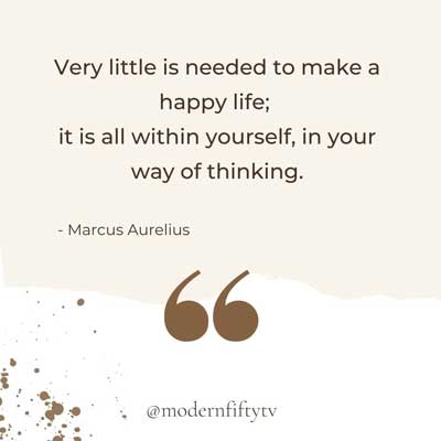 “Very little is needed to make a happy life; it is all within yourself, in your way of thinking.” – Marcus Aurelius 